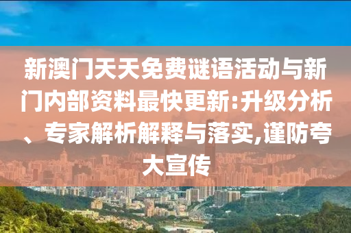 新澳門天天免費謎語活動與新門內部資料最快更新:升級分析、專家解析解釋與落實,謹防夸大宣傳